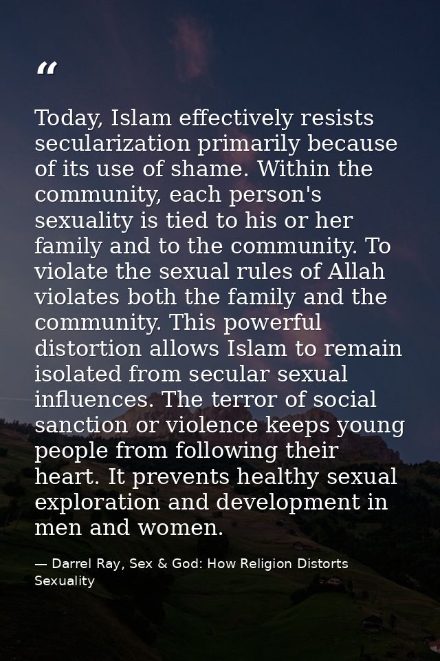 Today, Islam effectively resists secularization primarily because of its use of shame. Within the community, each person — Darrel Ray, Sex & God: How Religion Distorts Sexuality