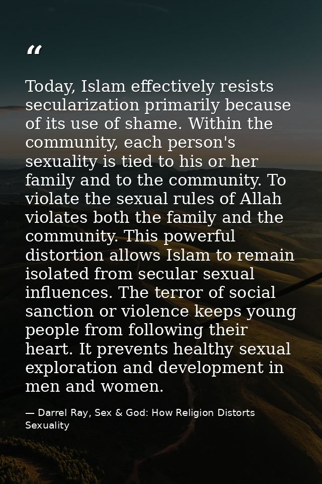 Today, Islam effectively resists secularization primarily because of its use of shame. Within the community, each person — Darrel Ray, Sex & God: How Religion Distorts Sexuality