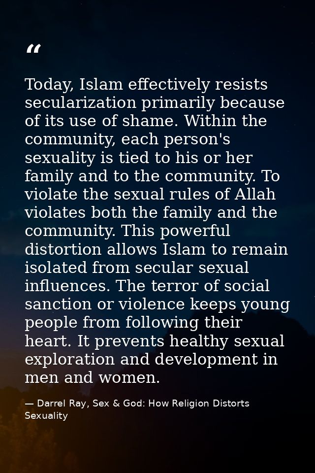 Today, Islam effectively resists secularization primarily because of its use of shame. Within the community, each person — Darrel Ray, Sex & God: How Religion Distorts Sexuality