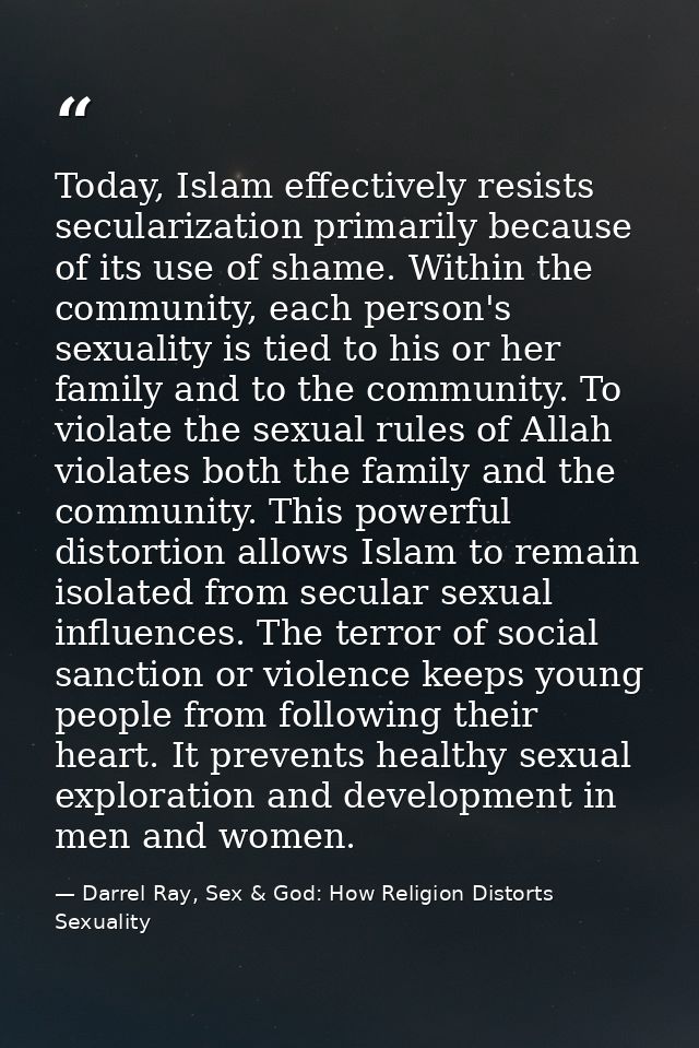 Today, Islam effectively resists secularization primarily because of its use of shame. Within the community, each person — Darrel Ray, Sex & God: How Religion Distorts Sexuality