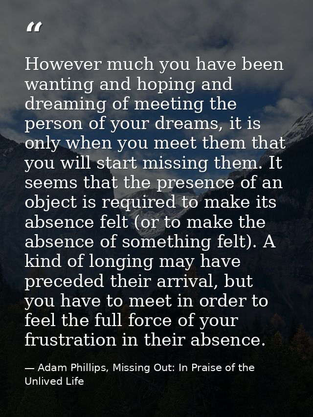 However much you have been wanting and hoping and dreaming of meeting the person of your dreams, it is only when you mee — Adam Phillips, Missing Out: In Praise of the Unlived Life