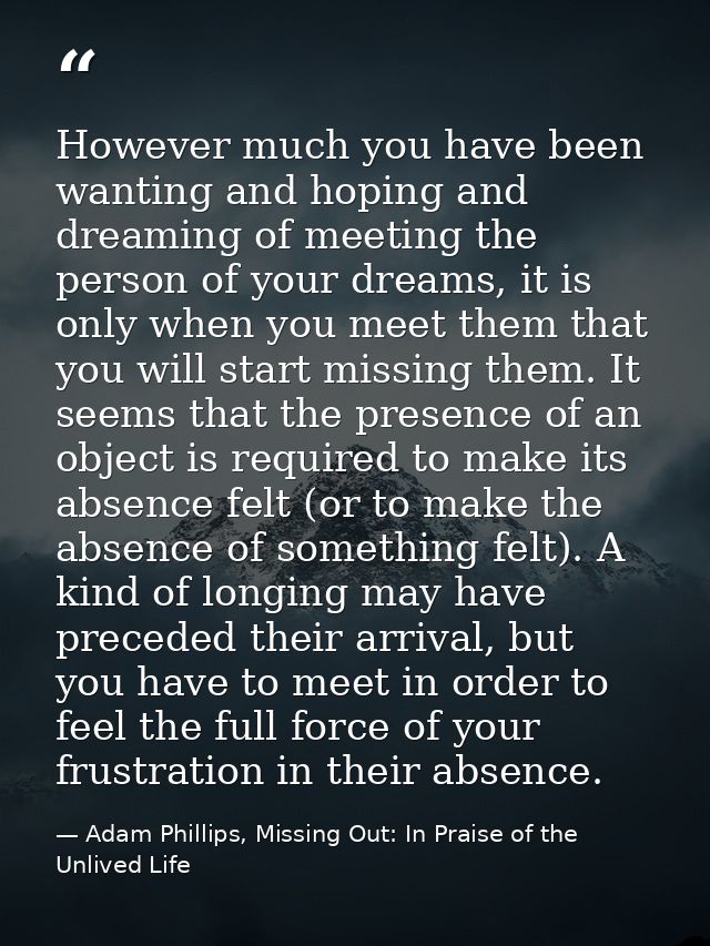 However much you have been wanting and hoping and dreaming of meeting the person of your dreams, it is only when you mee — Adam Phillips, Missing Out: In Praise of the Unlived Life