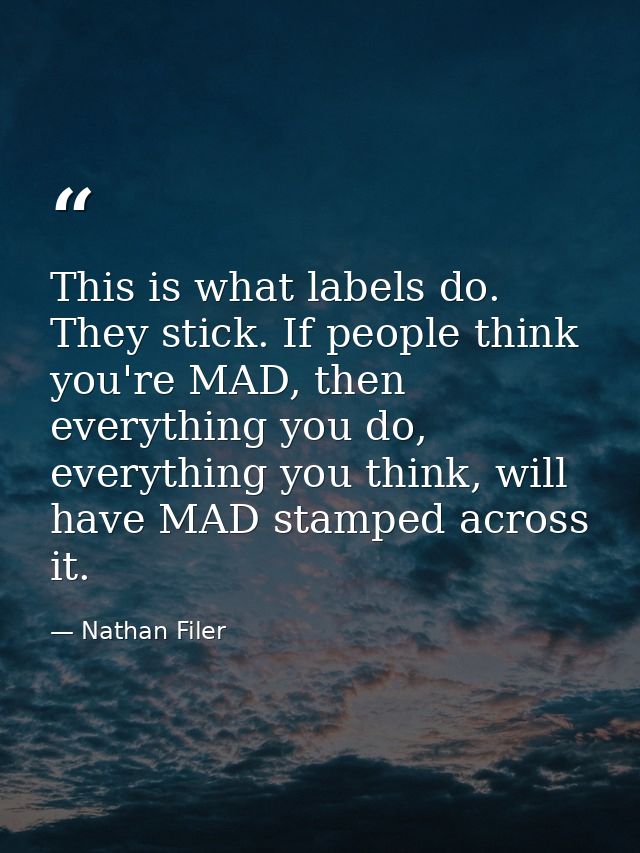 This is what labels do. They stick. If people think you're MAD, then everything you do, everything you think, will have  — Nathan Filer