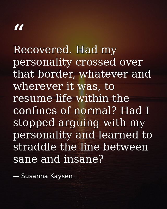 Recovered. Had my personality crossed over that border, whatever and wherever it was, to resume life within the confines — Susanna Kaysen