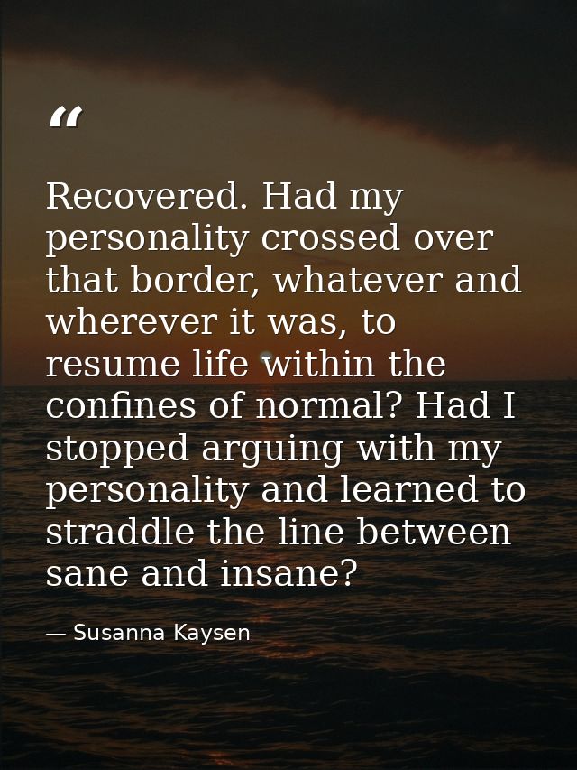 Recovered. Had my personality crossed over that border, whatever and wherever it was, to resume life within the confines — Susanna Kaysen