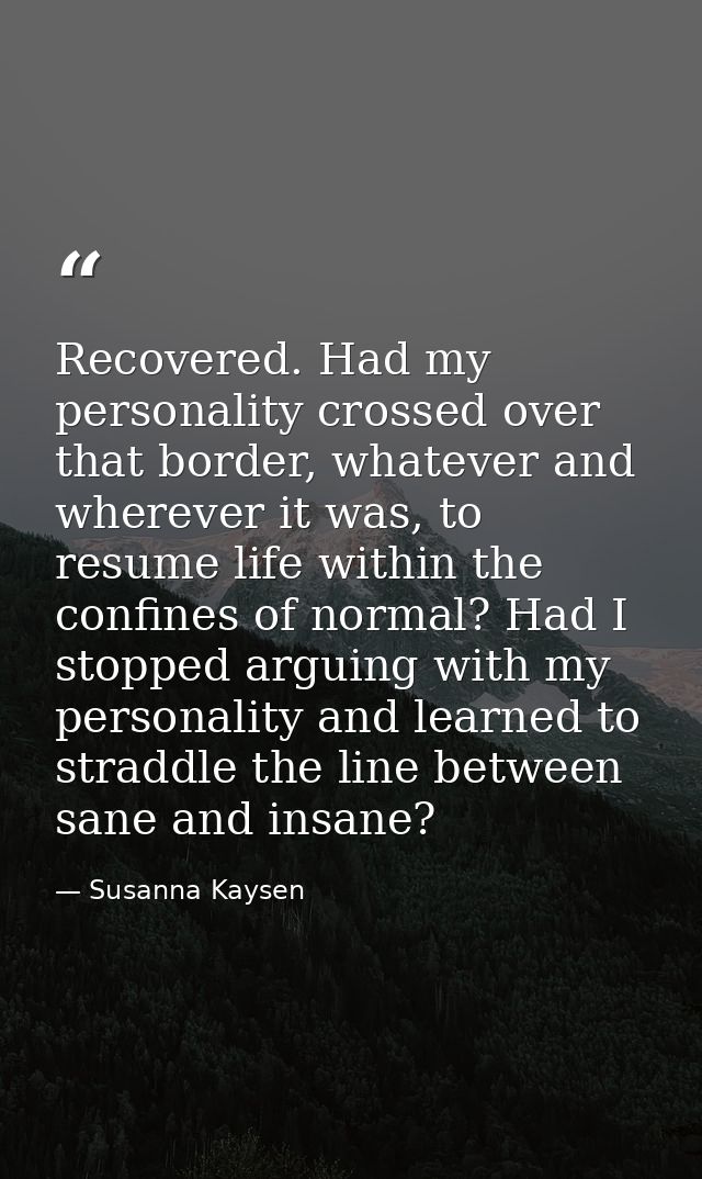 Recovered. Had my personality crossed over that border, whatever and wherever it was, to resume life within the confines — Susanna Kaysen