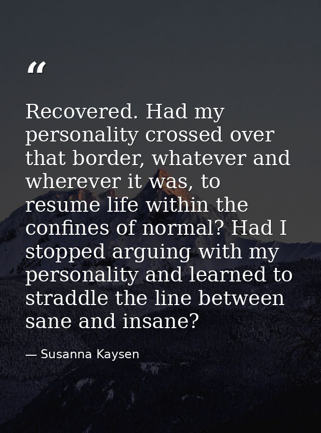 Recovered. Had my personality crossed over that border, whatever and wherever it was, to resume life within the confines — Susanna Kaysen