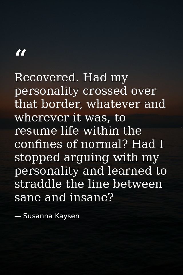 Recovered. Had my personality crossed over that border, whatever and wherever it was, to resume life within the confines — Susanna Kaysen