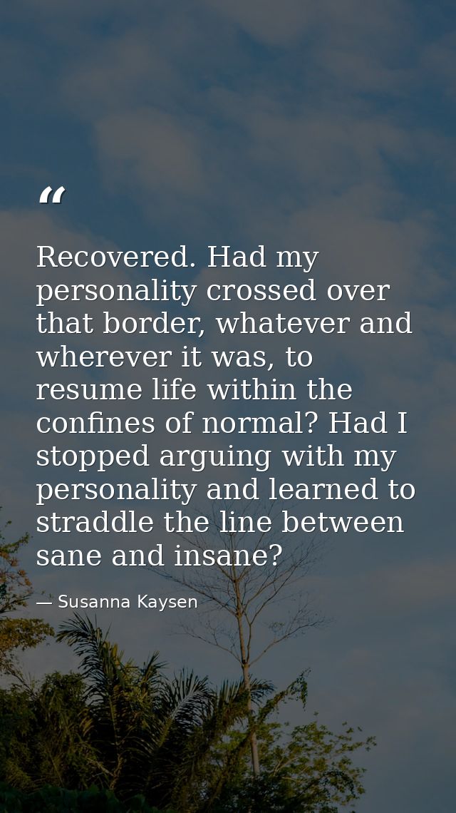 Recovered. Had my personality crossed over that border, whatever and wherever it was, to resume life within the confines — Susanna Kaysen