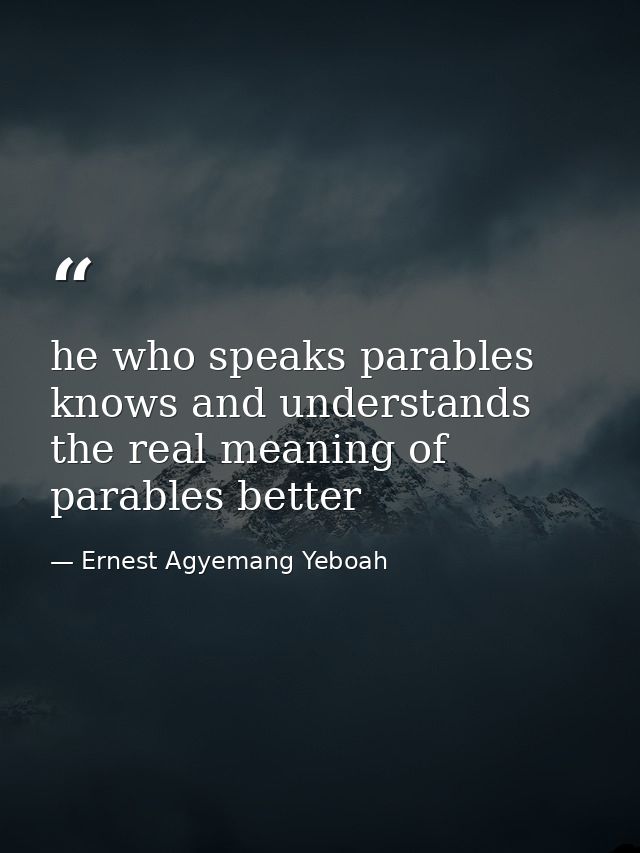 he who speaks parables knows and understands the real meaning of parables better — Ernest Agyemang Yeboah