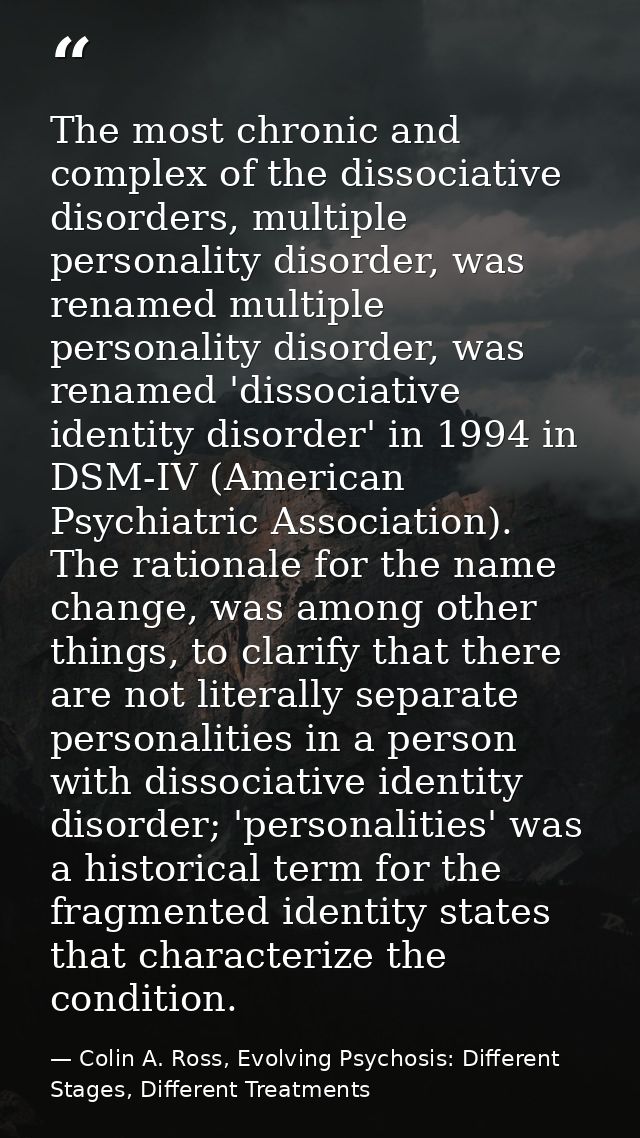 The most chronic and complex of the dissociative disorders, multiple personality disorder, was renamed multiple personal — Colin A. Ross, Evolving Psychosis: Different Stages, Different Treatments