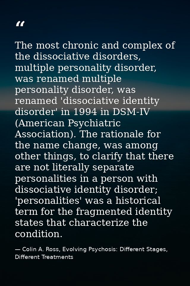 The most chronic and complex of the dissociative disorders, multiple personality disorder, was renamed multiple personal — Colin A. Ross, Evolving Psychosis: Different Stages, Different Treatments