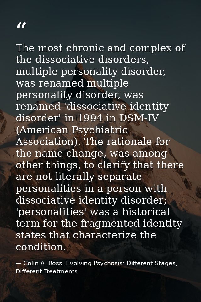 The most chronic and complex of the dissociative disorders, multiple personality disorder, was renamed multiple personal — Colin A. Ross, Evolving Psychosis: Different Stages, Different Treatments