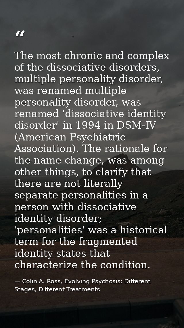 The most chronic and complex of the dissociative disorders, multiple personality disorder, was renamed multiple personal — Colin A. Ross, Evolving Psychosis: Different Stages, Different Treatments