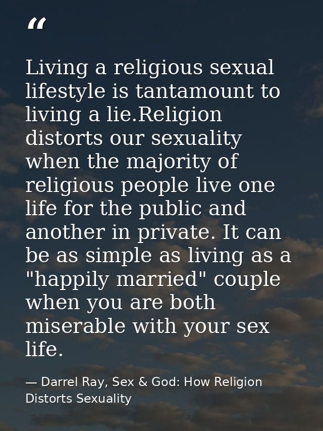 Living a religious sexual lifestyle is tantamount to living a lie.Religion distorts our sexuality when the majority of r — Darrel Ray, Sex & God: How Religion Distorts Sexuality