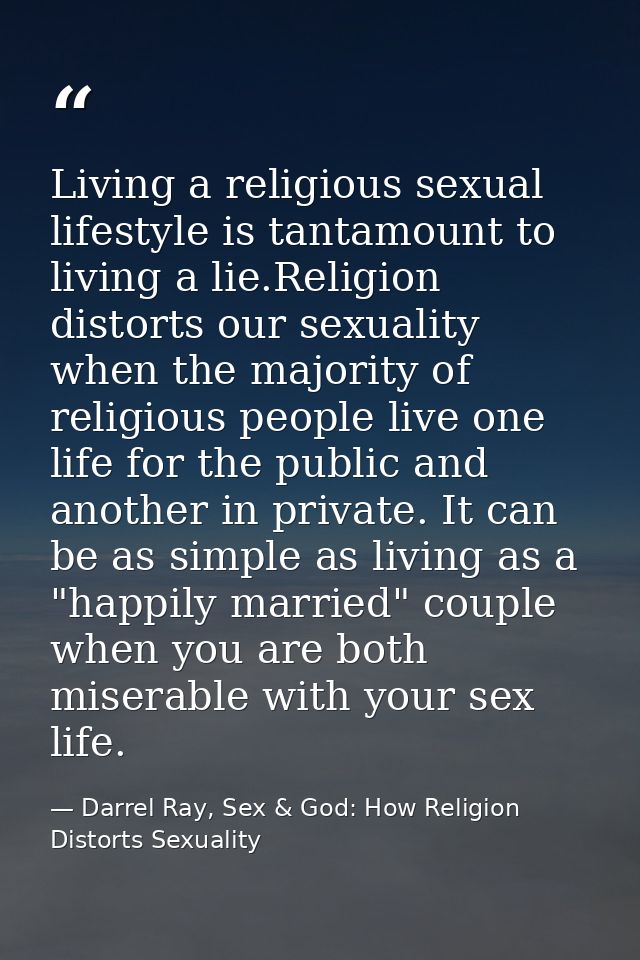Living a religious sexual lifestyle is tantamount to living a lie.Religion distorts our sexuality when the majority of r — Darrel Ray, Sex & God: How Religion Distorts Sexuality