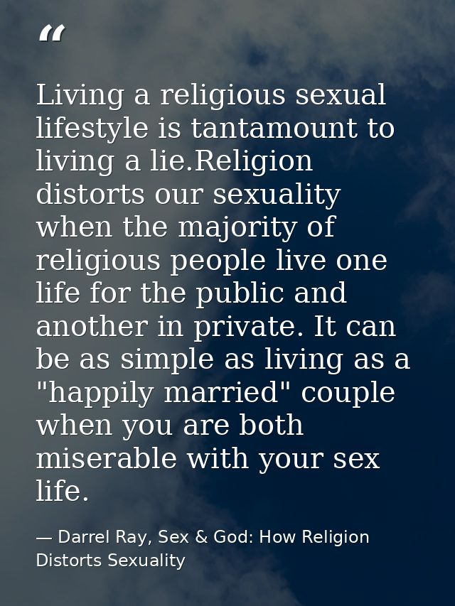 Living a religious sexual lifestyle is tantamount to living a lie.Religion distorts our sexuality when the majority of r — Darrel Ray, Sex & God: How Religion Distorts Sexuality