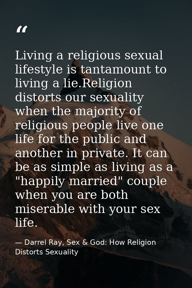 Living a religious sexual lifestyle is tantamount to living a lie.Religion distorts our sexuality when the majority of r — Darrel Ray, Sex & God: How Religion Distorts Sexuality
