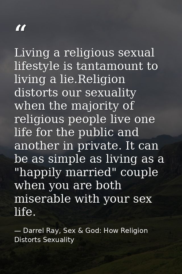 Living a religious sexual lifestyle is tantamount to living a lie.Religion distorts our sexuality when the majority of r — Darrel Ray, Sex & God: How Religion Distorts Sexuality