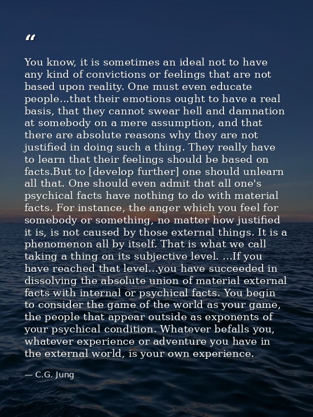 You know, it is sometimes an ideal not to have any kind of convictions or feelings that are not based upon reality. One  — C.G. Jung