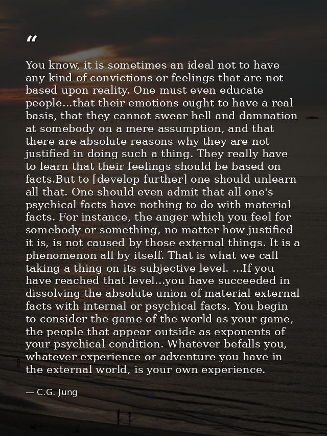 You know, it is sometimes an ideal not to have any kind of convictions or feelings that are not based upon reality. One  — C.G. Jung