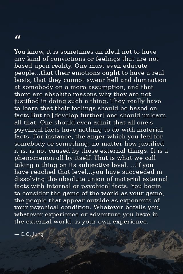 You know, it is sometimes an ideal not to have any kind of convictions or feelings that are not based upon reality. One  — C.G. Jung
