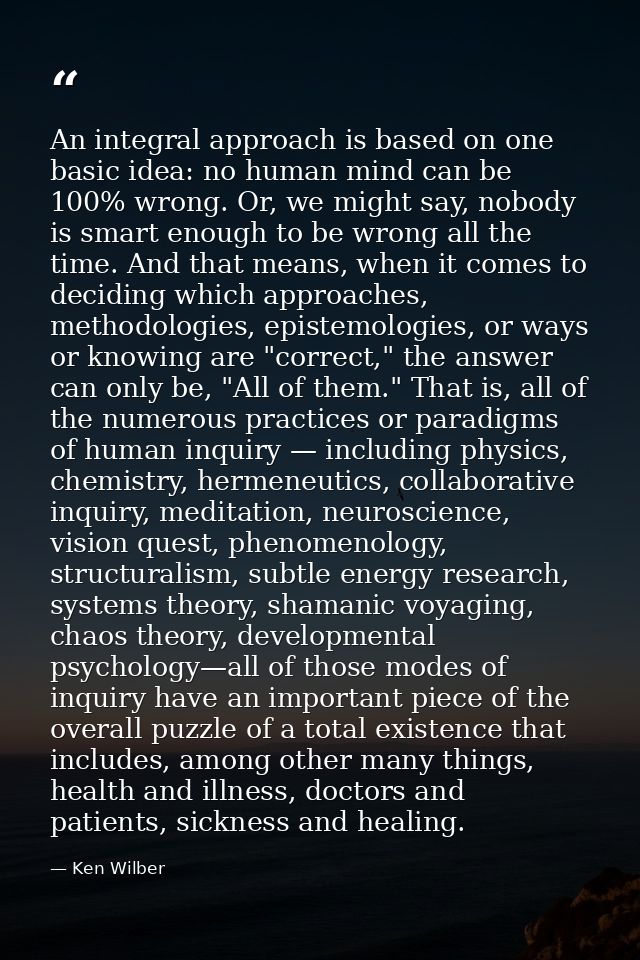 An integral approach is based on one basic idea: no human mind can be 100% wrong. Or, we might say, nobody is smart enou — Ken Wilber