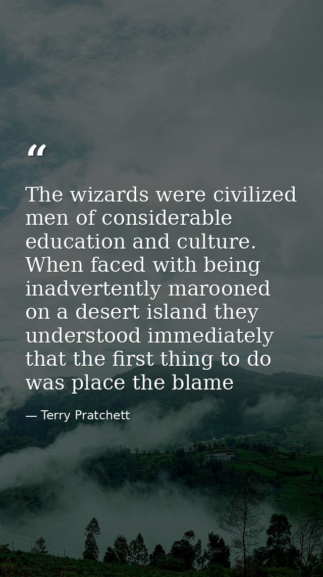 The wizards were civilized men of considerable education and culture. When faced with being inadvertently marooned on a  — Terry Pratchett