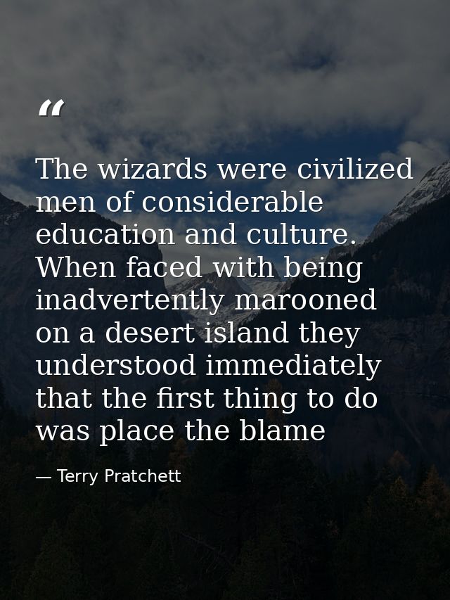 The wizards were civilized men of considerable education and culture. When faced with being inadvertently marooned on a  — Terry Pratchett