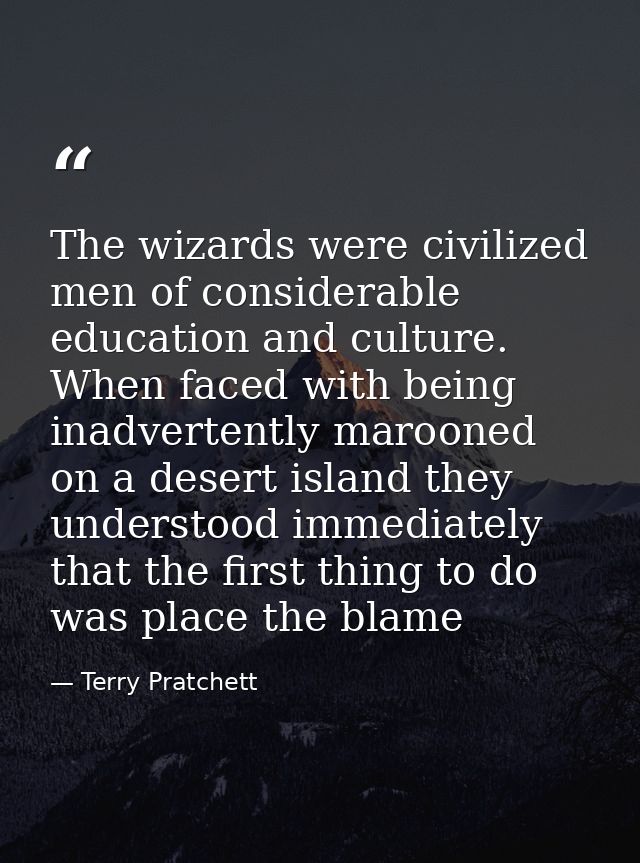 The wizards were civilized men of considerable education and culture. When faced with being inadvertently marooned on a  — Terry Pratchett