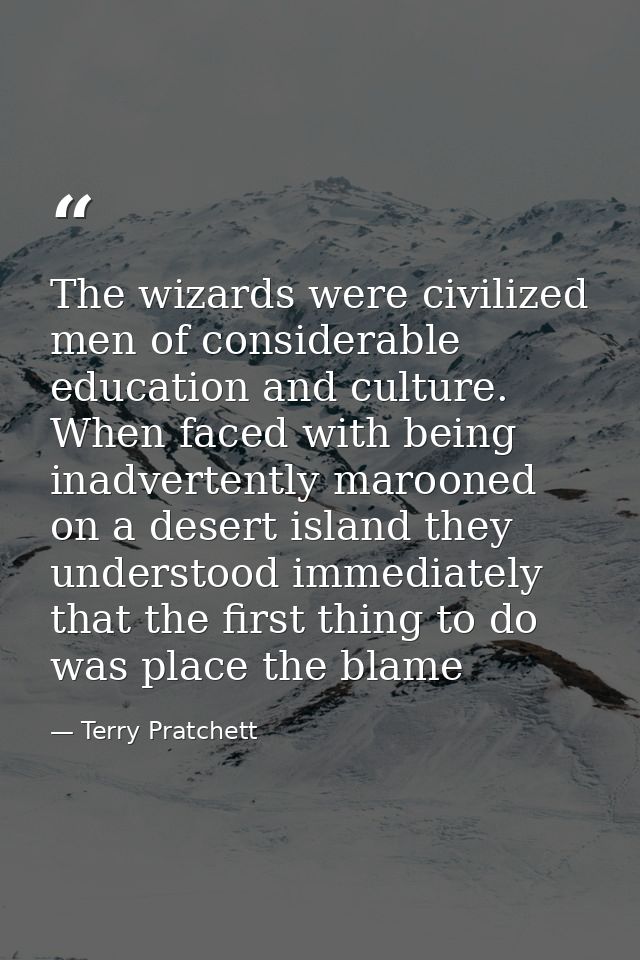 The wizards were civilized men of considerable education and culture. When faced with being inadvertently marooned on a  — Terry Pratchett