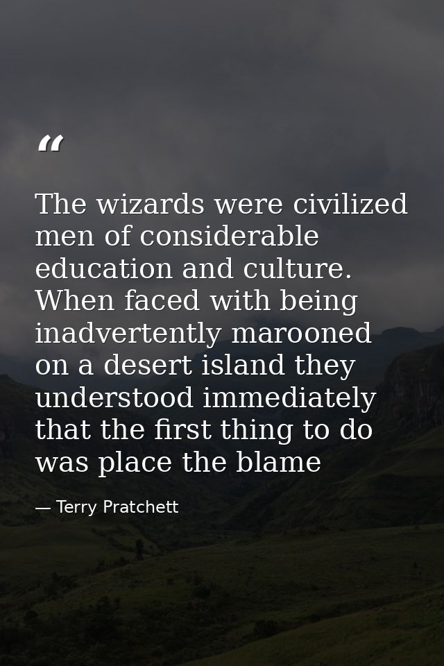 The wizards were civilized men of considerable education and culture. When faced with being inadvertently marooned on a  — Terry Pratchett