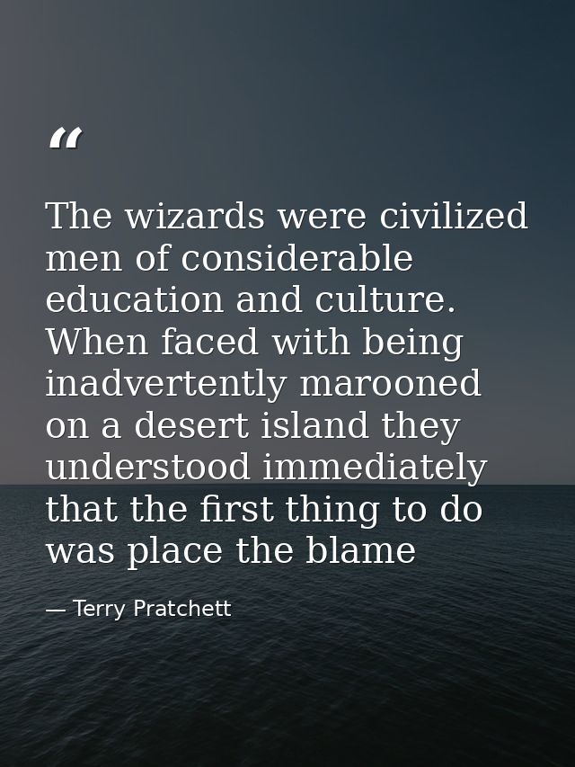 The wizards were civilized men of considerable education and culture. When faced with being inadvertently marooned on a  — Terry Pratchett