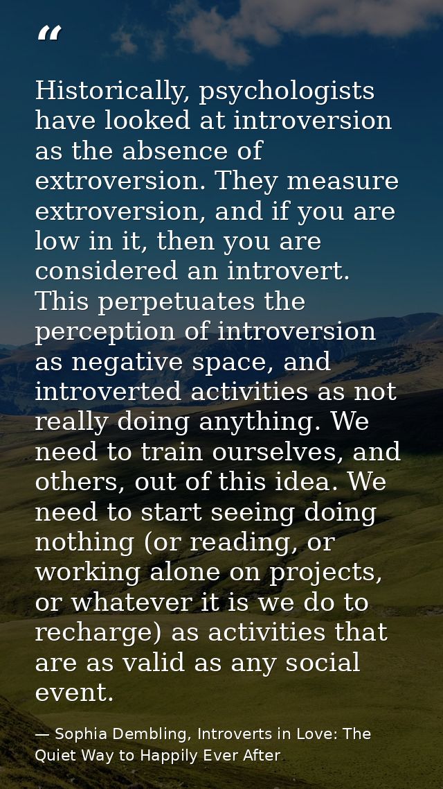 Historically, psychologists have looked at introversion as the absence of extroversion. They measure extroversion, and i — Sophia Dembling, Introverts in Love: The Quiet Way to Happily Ever After