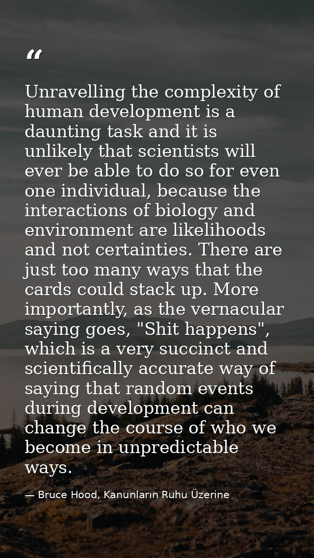 Unravelling the complexity of human development is a daunting task and it is unlikely that scientists will ever be able  — Bruce Hood, Kanunların Ruhu Üzerine