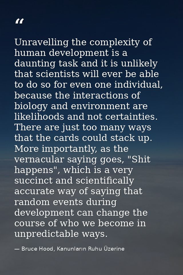 Unravelling the complexity of human development is a daunting task and it is unlikely that scientists will ever be able  — Bruce Hood, Kanunların Ruhu Üzerine