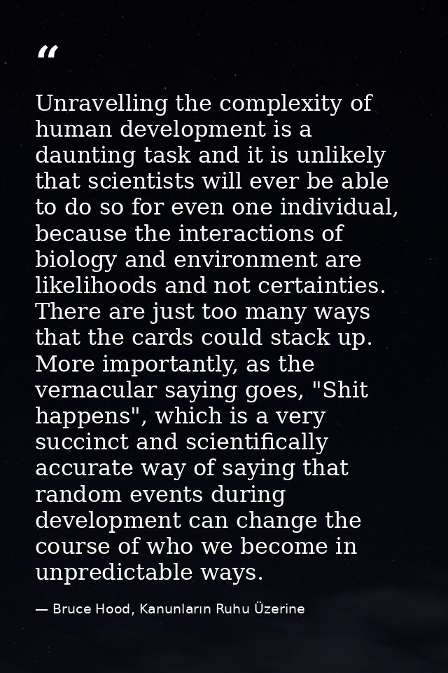 Unravelling the complexity of human development is a daunting task and it is unlikely that scientists will ever be able  — Bruce Hood, Kanunların Ruhu Üzerine