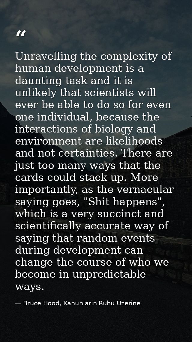 Unravelling the complexity of human development is a daunting task and it is unlikely that scientists will ever be able  — Bruce Hood, Kanunların Ruhu Üzerine