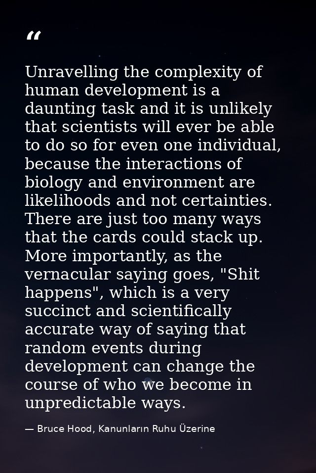 Unravelling the complexity of human development is a daunting task and it is unlikely that scientists will ever be able  — Bruce Hood, Kanunların Ruhu Üzerine