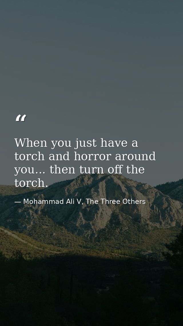 When you just have a torch and horror around you... then turn off the torch. — Mohammad Ali V, The Three Others