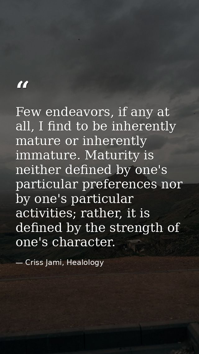 Few endeavors, if any at all, I find to be inherently mature or inherently immature. Maturity is neither defined by one' — Criss Jami, Healology