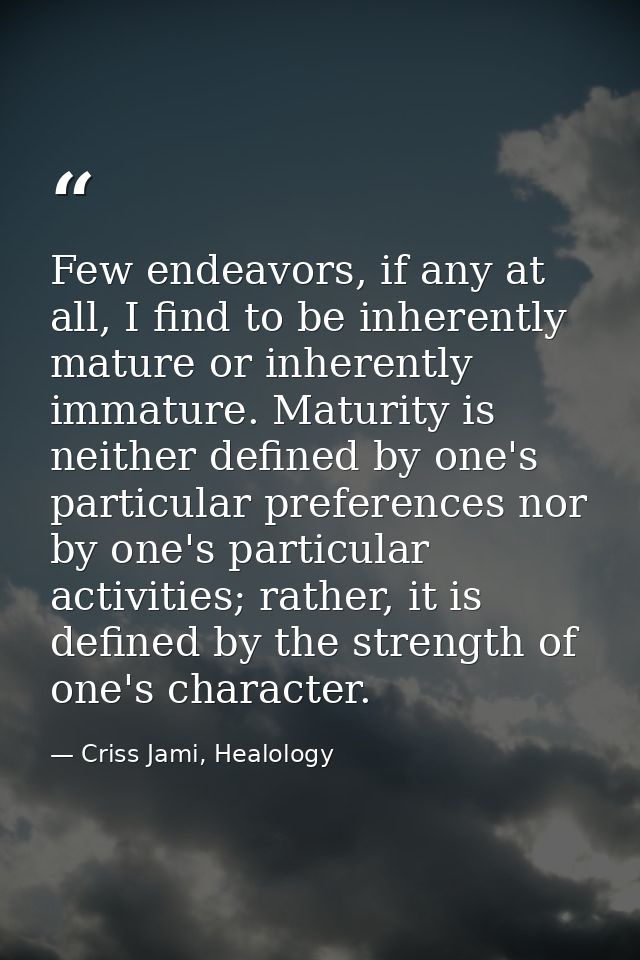 Few endeavors, if any at all, I find to be inherently mature or inherently immature. Maturity is neither defined by one' — Criss Jami, Healology