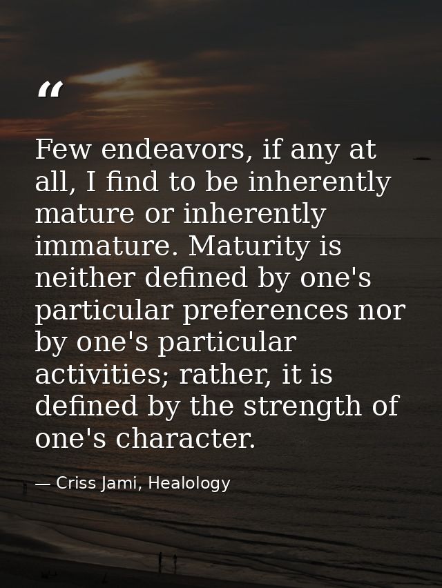 Few endeavors, if any at all, I find to be inherently mature or inherently immature. Maturity is neither defined by one' — Criss Jami, Healology