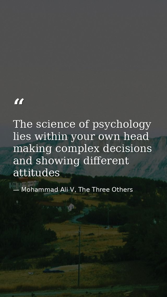 The science of psychology lies within your own head making complex decisions and showing different attitudes — Mohammad Ali V, The Three Others