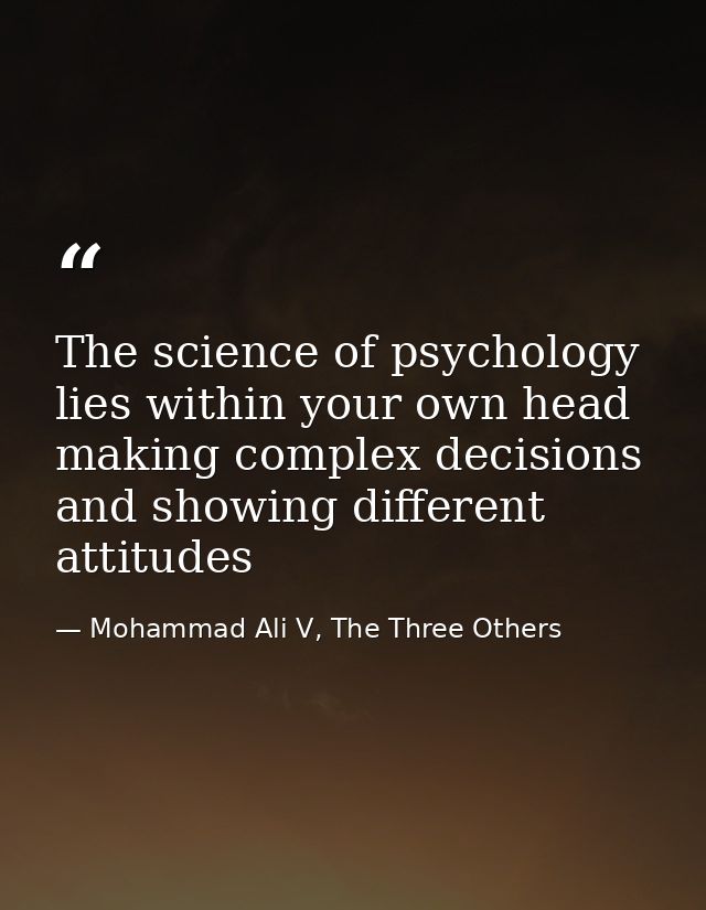 The science of psychology lies within your own head making complex decisions and showing different attitudes — Mohammad Ali V, The Three Others
