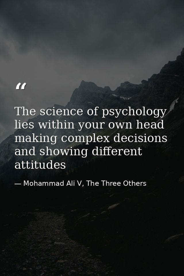 The science of psychology lies within your own head making complex decisions and showing different attitudes — Mohammad Ali V, The Three Others