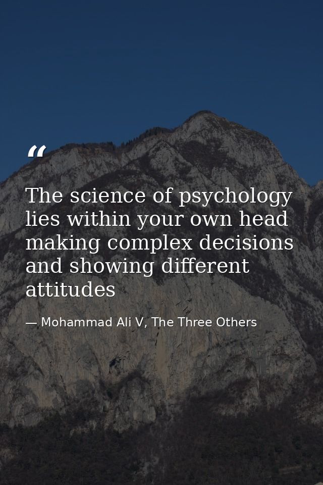 The science of psychology lies within your own head making complex decisions and showing different attitudes — Mohammad Ali V, The Three Others