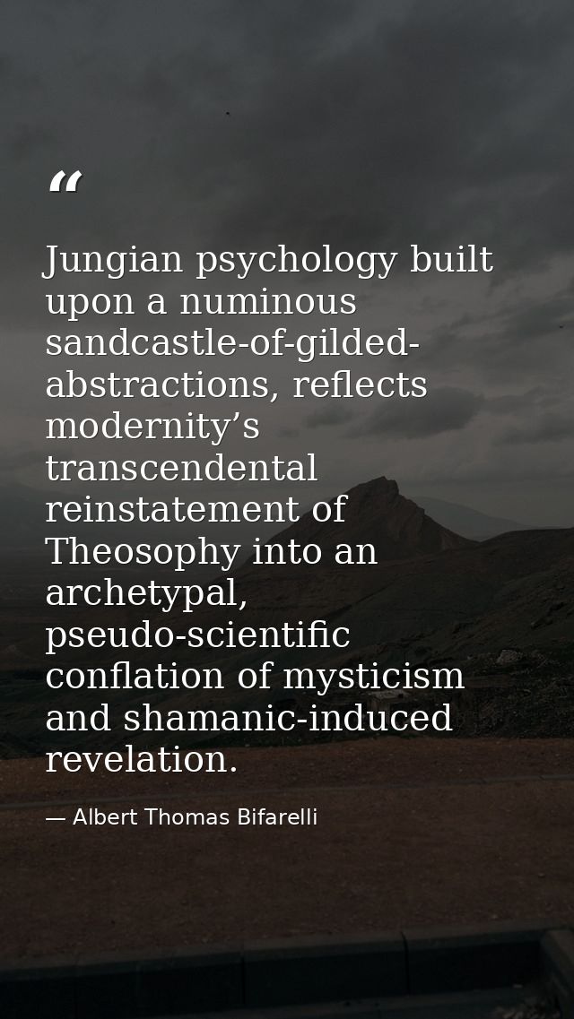 Jungian psychology built upon a numinous sandcastle-of-gilded- abstractions, reflects modernity’s transcendental reinsta — Albert Thomas Bifarelli