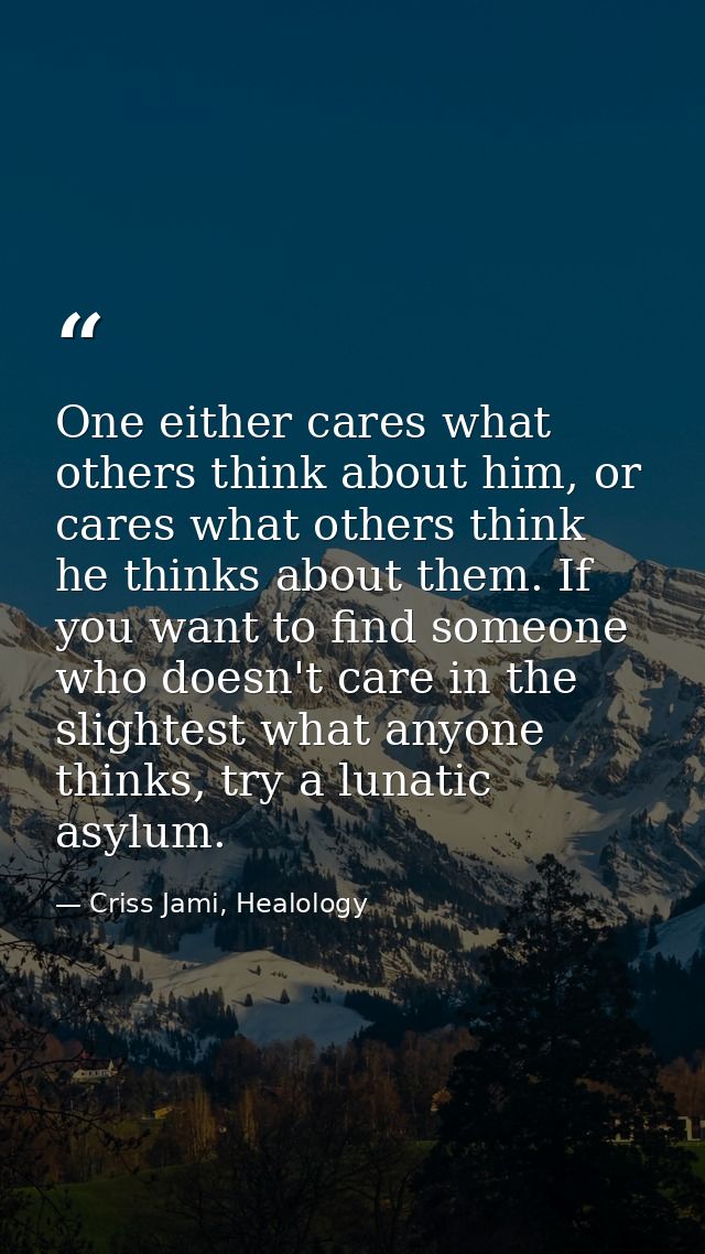 One either cares what others think about him, or cares what others think he thinks about them. If you want to find someo — Criss Jami, Healology