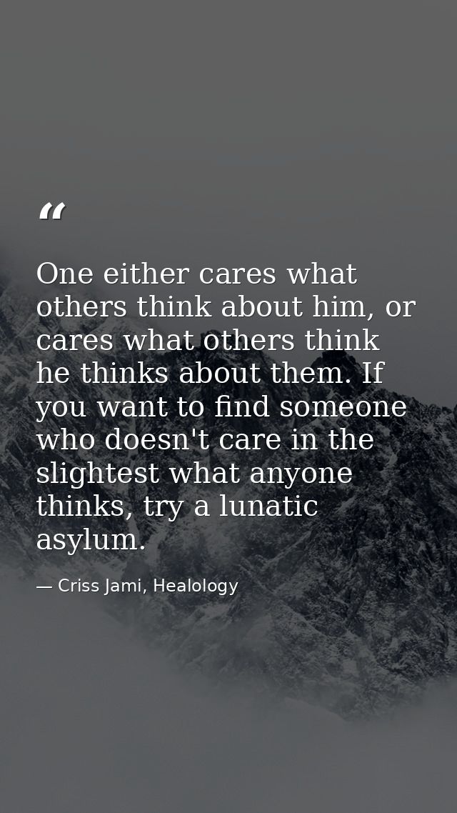 One either cares what others think about him, or cares what others think he thinks about them. If you want to find someo — Criss Jami, Healology